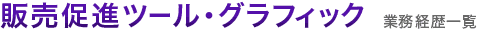 販売促進ツール・グラフィック　業務経歴一覧