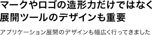 マークやロゴの造形力だけではなく展開ツールのデザインも重要。—アプリケーション展開のデザインも幅広く行ってきました