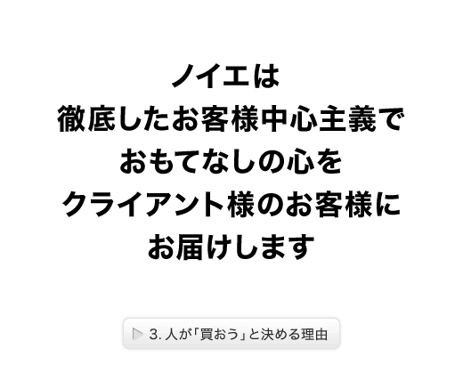 ノイエデザインは、徹底したお客様中心主義で、“おもてなしの心”をクライアント様のお客様にお届けします。